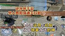 单人英雄舞阳城老6通关技巧，合理作用ai自由切换！逆水寒手游