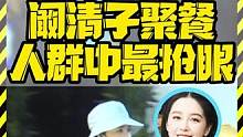 阚清子聚餐 人群中最抢眼 #阚清子