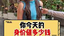 你今天的身价值多少钱？#美女 #街头采访 #街访