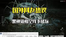 外国网友热评黑神话悟空线下试玩，湾湾酸民被群嘲