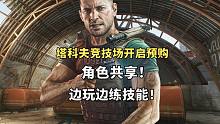 逃离塔科夫竞技场开启预购，真香，角色共享！边玩边练人物技能！