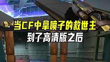当CF中拿喷子的救世主到了高清版之后#CFHD #CF15周年
