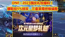DNF：2023国庆礼包爆料！腰鞋双5%技攻，三套至尊终极骗氪