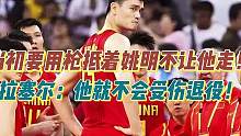 当初要用枪抵着姚明不让他回国！拉塞尔：他就不会受伤退役！ #姚明拉塞尔