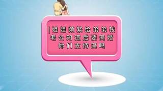 |姐姐頻繁給弟弟錢，姐夫得知后，導(dǎo)致兩人離婚，你們支持姐夫離婚嗎？建議大家看完，評論區(qū)我們一起討論#