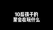 10后孩子的聚会在玩什么？最后有彩蛋哦！