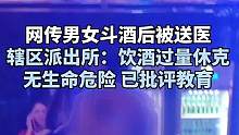 网传男女斗酒后被送医
辖区派出所：饮酒过量休克
无生命危险 已批评教育