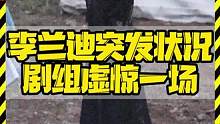 李兰迪突发状况 剧组虚惊一场 #李兰迪