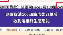 9月25日，网友取消10元6箱洁柔订单后，收到洁柔终生感恩礼，此前洁柔称信守承诺全部发货#洁柔 #国