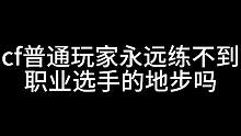 cf普通玩家永远练不到职业选手的地步吗#穿越火线