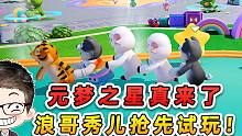 起猛了兄弟们，元梦之星真的来了！浪哥秀儿抢先试玩！