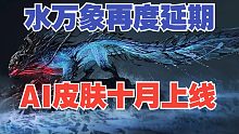 【永劫最爆料】水万象再度延期，AI皮肤十月上线？！