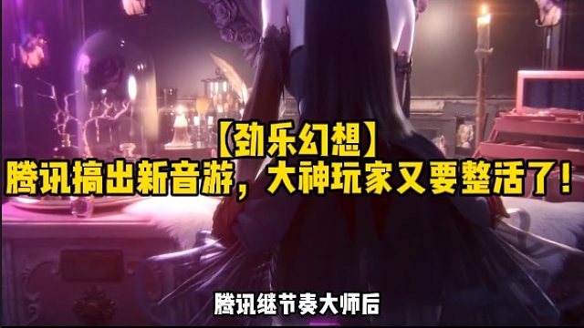 【劲乐幻想】腾讯搞出新音游，大神玩家又要整活了！