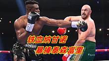 铁血纳干诺高光时刻！组合拳暴揍泰森富里，险些将其二次击倒