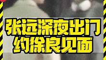 张远深夜出门 约徐良见面 #张远 #徐良