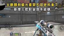 火麒麟和极光套装不屈老兵皮肤来了，新增三款职业选手皮肤！ #CF手游山海长卷 #CF手游 #穿越火线