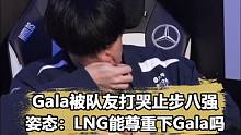 Gala被队友打哭了？姿态锐评：能不能尊重一下Gala