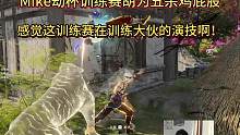 Mike训练赛胡为5杀大意吃鸡变鸡屁股！这训练赛含外量不高，感觉大伙都在训练自己的演技啊！不如开把刀