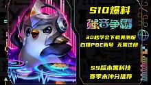 S10爆料！英雄之力删除！天选回归！30秒学会美测服下载白嫖账号！S9.5黑科技——不死流艾克！云顶