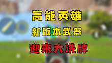 高能英雄新版本武器改动，快艾特你的好朋友来看！