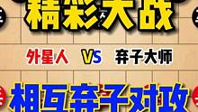 弃子大师遇上外星人，相互弃子上演一场精彩对攻大战 #象棋 #象棋高手 #象棋布局