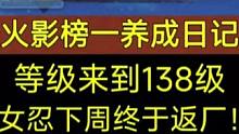 《火影榜一养成日记》等级来到138级，女忍的馈赠下周终于要返厂了！#火影忍者手游 #火影3068区 