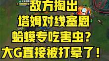 敌方掏出塔姆对线塞恩，蛤蟆专吃害虫？大G直接被打晕了！ #塞恩 #偷塔