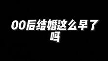 00后结婚现在都这么早了吗