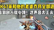 AK47策和他的老婆乔月全部返场！看到敌人就心跳！