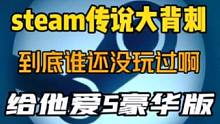 steam传说级大背刺！《给他爱5》豪华版捆绑包比单独本体还低，赶紧入库，没玩过的兄弟去面壁思过！#