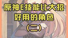 原神里e技能比大招好用的角色2#原神 #云原神 #原神枫丹