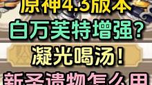 4.3白万芙特增强？凝光喝汤！新圣遗物适合哪些角色？#原神枫丹 #原神 #原神攻略