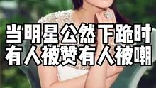 当明星公然下跪，有人被赞美，有人却被群嘲。 #人物故事 #娱乐八卦 #名人大咖