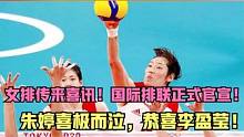 女排传来喜讯！国际排联正式官宣，朱婷喜极而泣，恭喜李盈莹！