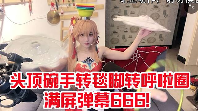 真人桂乃芬淘子表演狠活递增难度，头顶碗手转毯脚转呼啦圈！满屏弹幕666
