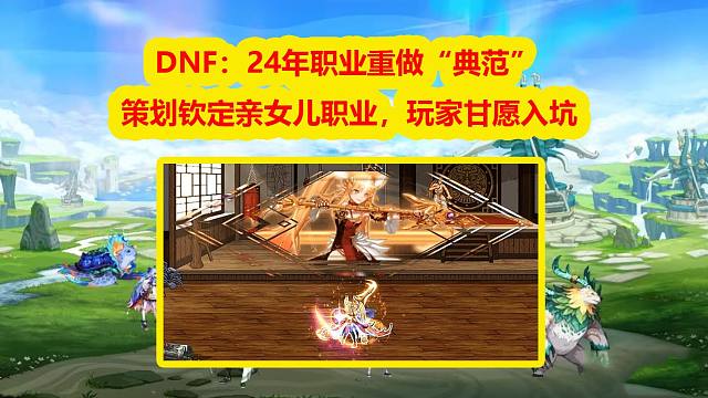 DNF：24年职业重做“典范”！策划钦定亲女儿职业，玩家甘愿入坑