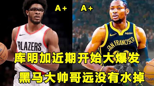 【Terry】未来可以扛起勇士大旗？库明佳最近大爆发！胖虎大赞斑马！黑马远没有水掉！