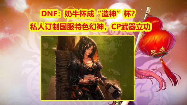 DNF：奶牛杯成“造神”杯？私人订制国服特色幻神，CP武器立功