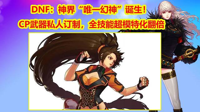 DNF：神界“唯一幻神”诞生！CP武器私人订制，全技能超模特化翻倍