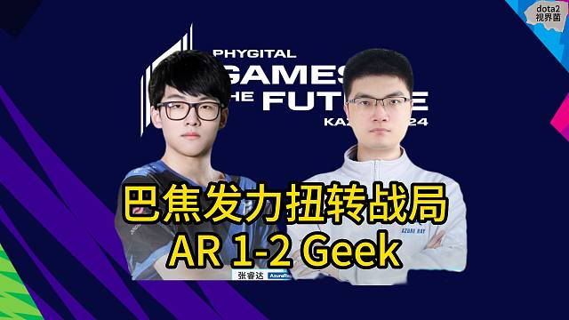 喀山运动会，AR 2-1 GEEK。巴焦发力扭转战局，AR与XG会师淘汰赛第二轮