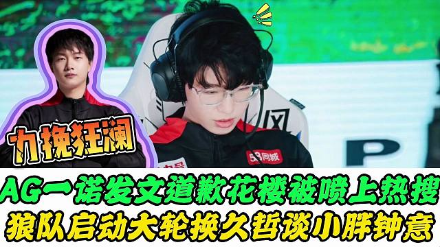 AG一诺发文道歉，花楼被喷上热搜，狼队抬上二队首发，久哲再次肯定小胖实力