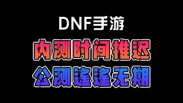 DNF手游内测时间推迟！公测遥遥无期！