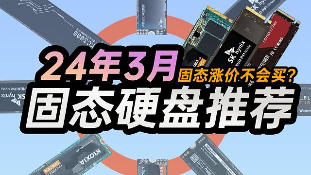 2024年3月固态硬盘推荐｜价格涨疯了，还有机会降价吗？  详细讲解主控和颗粒型号｜包含长江存储、原