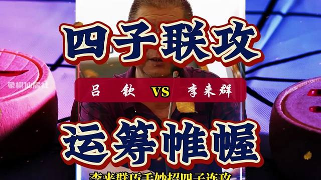 吕钦vs李来群巧手妙招四子联攻，大刀剜心一招致胜象棋大师实战