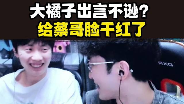 大橘子出言不逊？给我蔡哥脸干红了