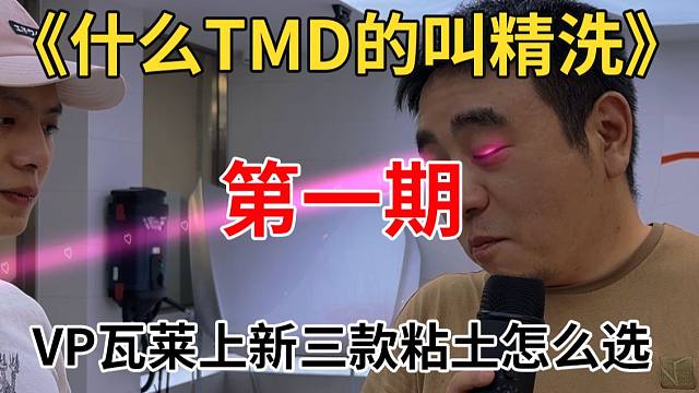 《什么TMD的叫精洗》第一期VP瓦莱上新三款粘土怎么选？