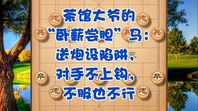 茶馆大爷的“卧薪尝胆”马：送炮设陷阱，对手不上钩，不服也不行