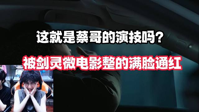 这就是蔡哥的演技吗？被剑灵微电影整的满脸通红