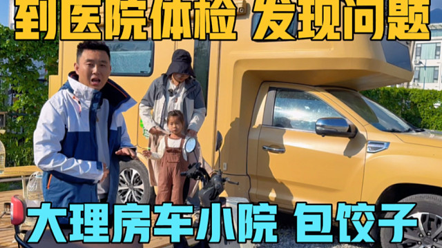 为了更好的房车旅行，到医院体检，一家三口在大理房车小院包饺子