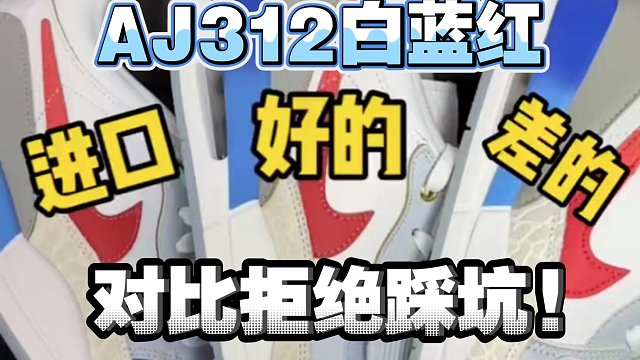 AJ312白蓝红多版本对比，几招教你识别市面通货，拒绝踩坑!
